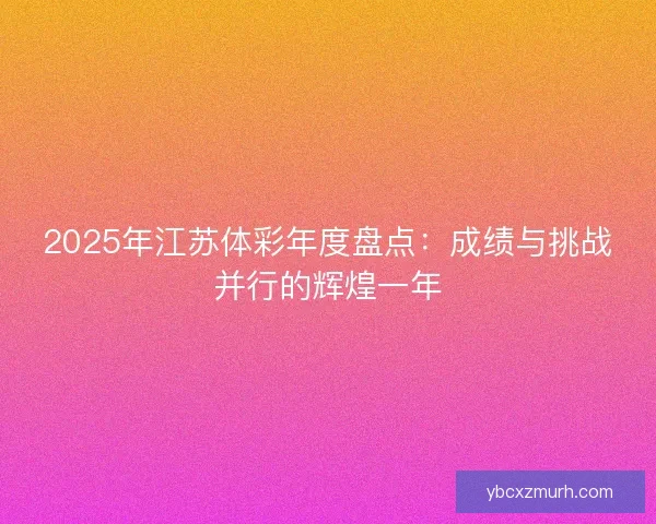2025年江苏体彩年度盘点：成绩与挑战并行的辉煌一年