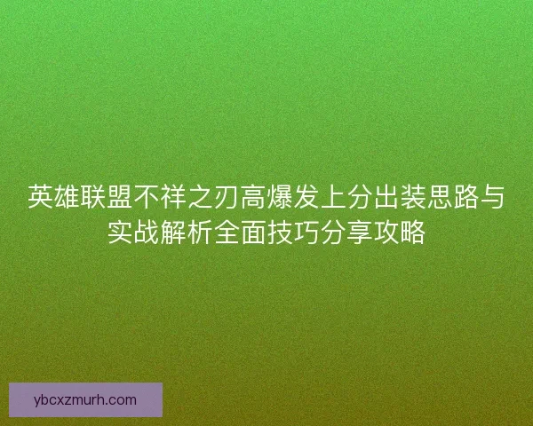 英雄联盟不祥之刃高爆发上分出装思路与实战解析全面技巧分享攻略 英雄联盟不祥之刃高爆发上分出装思路与实战解析全面技巧分享攻略