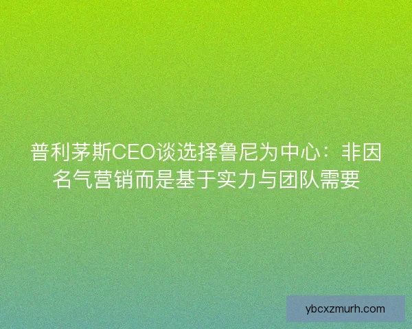 普利茅斯CEO谈选择鲁尼为中心：非因名气营销而是基于实力与团队需要