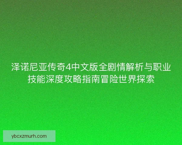 泽诺尼亚传奇4中文版全剧情解析与职业技能深度攻略指南冒险世界探索