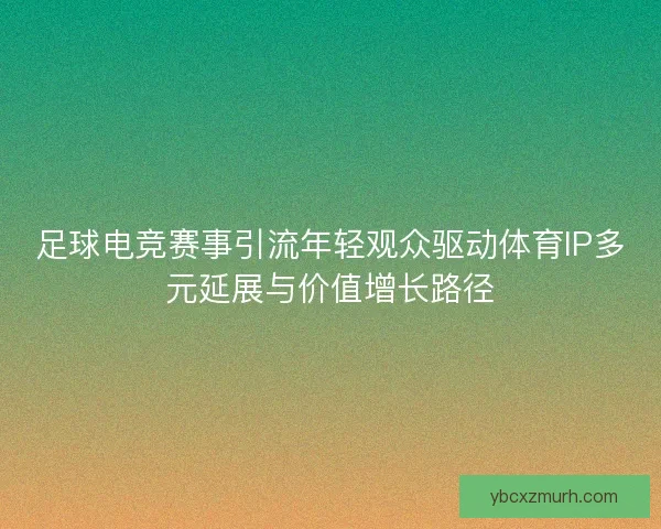 足球电竞赛事引流年轻观众驱动体育IP多元延展与价值增长路径