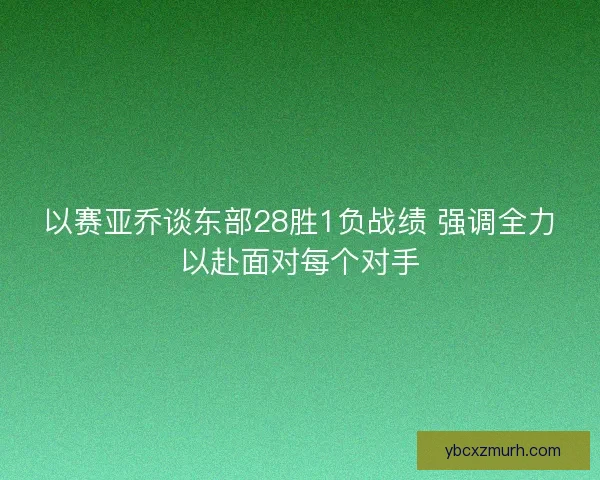 以赛亚乔谈东部28胜1负战绩 强调全力以赴面对每个对手