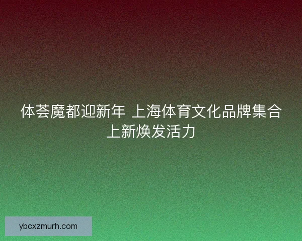 体荟魔都迎新年 上海体育文化品牌集合上新焕发活力